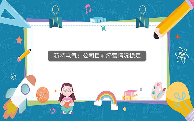 新特电气：公司目前经营情况稳定