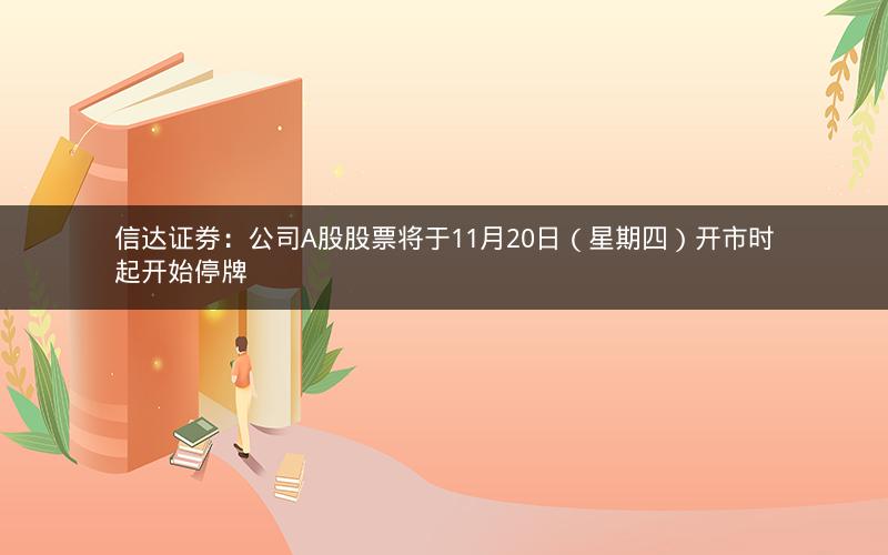信达证券：公司A股股票将于11月20日（星期四）开市时起开始停牌