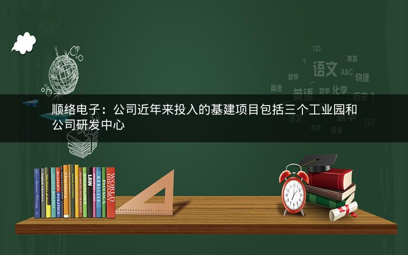 顺络电子:公司近年来投入的基建项目包括三个工业园和公司研发中心 顺络电子:公司近年来投入的基建项目包括三个工业园和公司研发中心