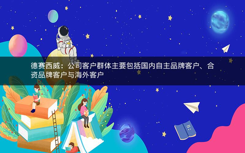 德赛西威:公司客户群体主要包括国内自主品牌客户、合资品牌客户与海外客户 德赛西威:公司客户群体主要包括国内自主品牌客户、合资品牌客户与海外客户