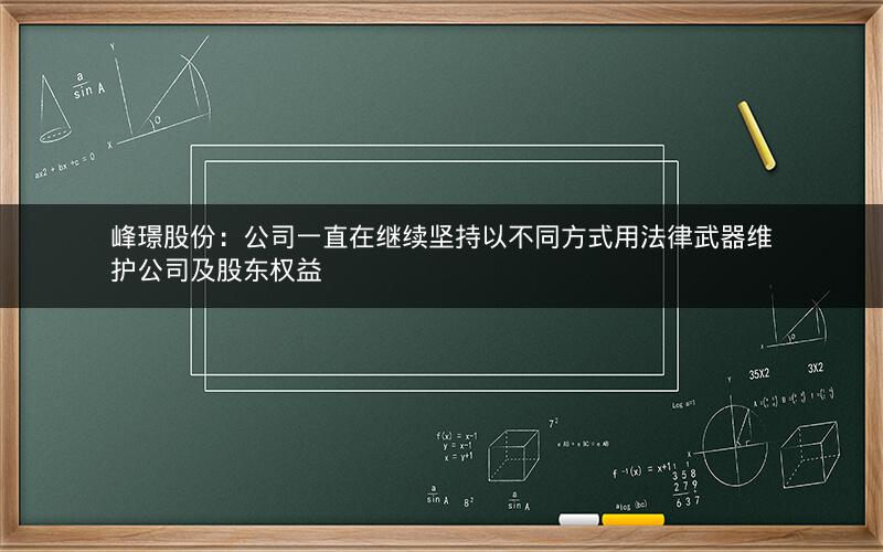 峰璟股份：公司一直在继续坚持以不同方式用法律武器维护公司及股东权益