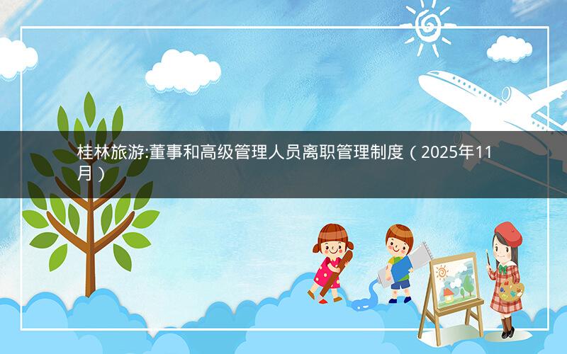 桂林旅游:董事和高级管理人员离职管理制度（2025年11月）