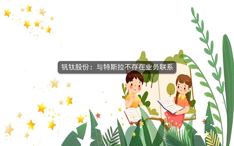 钒钛股份:与特斯拉不存在业务联系