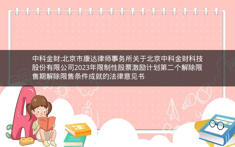中科金财:北京市康达律师事务所关于北京中科金财科技股份有限公司2023年限制性股票激励计划第二个解除限售期解除限售条件成就的法律意见书