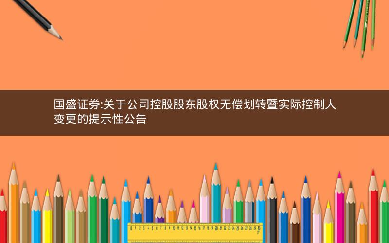 国盛证券:关于公司控股股东股权无偿划转暨实际控制人变更的提示性公告