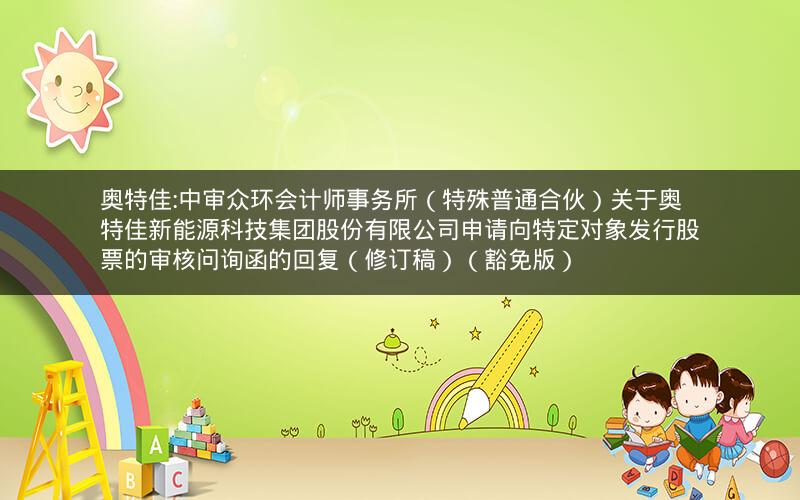 奥特佳:中审众环会计师事务所（特殊普通合伙）关于奥特佳新能源科技集团股份有限公司申请向特定对象发行股票的审核问询函的回复（修订稿）（豁免版）