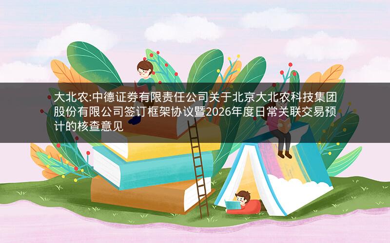 大北农:中德证券有限责任公司关于北京大北农科技集团股份有限公司签订框架协议暨2026年度日常关联交易预计的核查意见