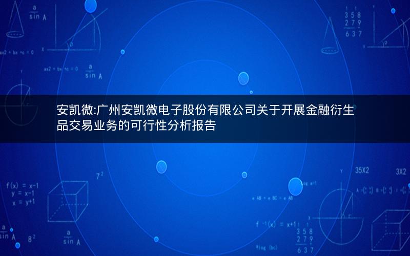 安凯微:广州安凯微电子股份有限公司关于开展金融衍生品交易业务的可行性分析报告