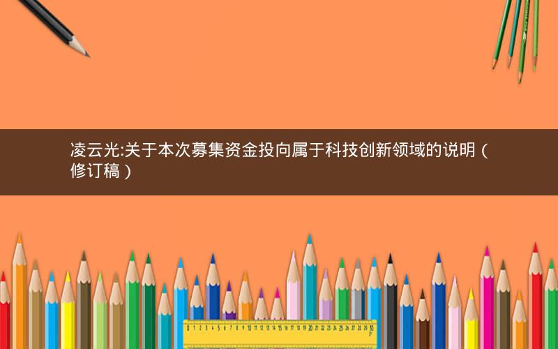 凌云光:关于本次募集资金投向属于科技创新领域的说明（修订稿）