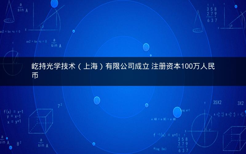 屹持光学技术（上海）有限公司成立 注册资本100万人民币