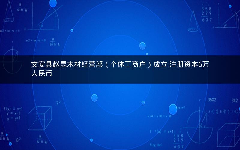 文安县赵昆木材经营部（个体工商户）成立 注册资本6万人民币