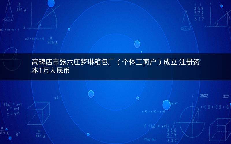 高碑店市张六庄梦琳箱包厂（个体工商户）成立 注册资本1万人民币