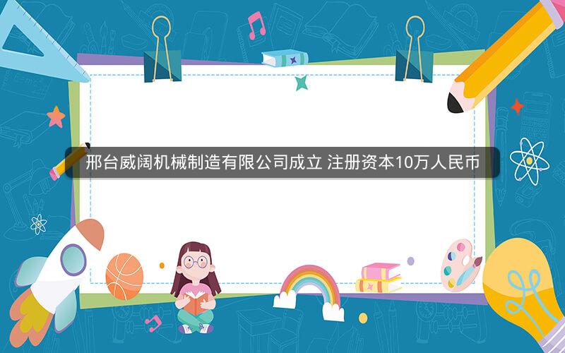 邢台威阔机械制造有限公司成立 注册资本10万人民币