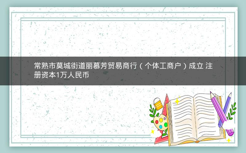 常熟市莫城街道丽慕芳贸易商行（个体工商户）成立 注册资本1万人民币