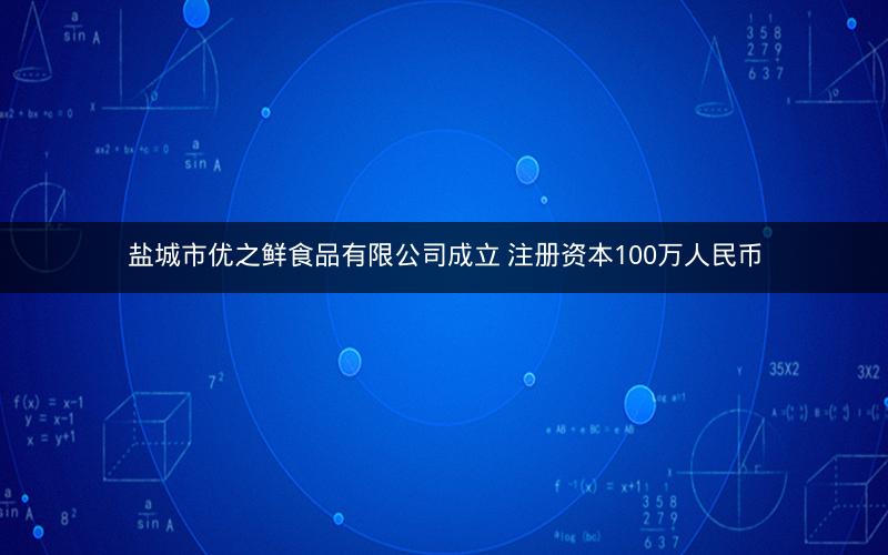 盐城市优之鲜食品有限公司成立 注册资本100万人民币
