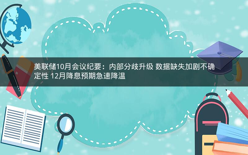 美联储10月会议纪要:内部分歧升级 数据缺失加剧不确定性 12月降息预期急速降温 美联储10月会议纪要:内部分歧升级 数据缺失加剧不确定性 12月降息预期急速降温