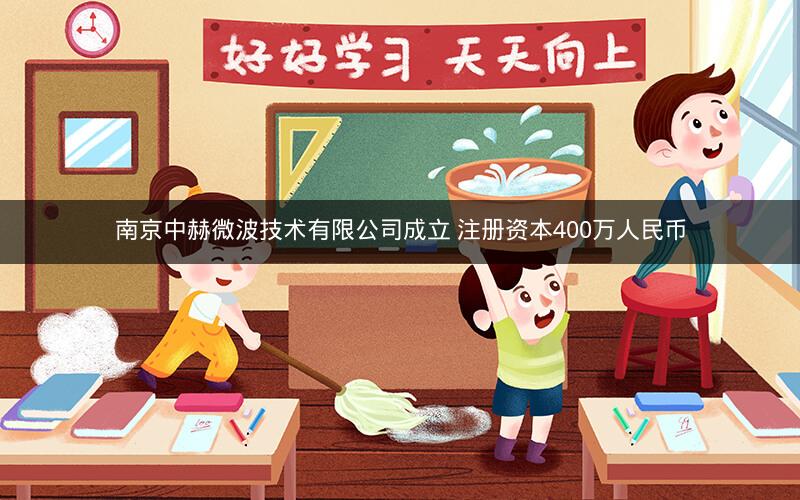 南京中赫微波技术有限公司成立 注册资本400万人民币 南京中赫微波技术有限公司成立 注册资本400万人民币
