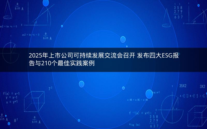 2025年上市公司可持续发展交流会召开 发布四大ESG报告与210个最佳实践案例 2025年上市公司可持续发展交流会召开 发布四大ESG报告与210个最佳实践案例