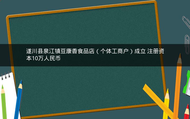 遂川县泉江镇豆康香食品店（个体工商户）成立 注册资本10万人民币