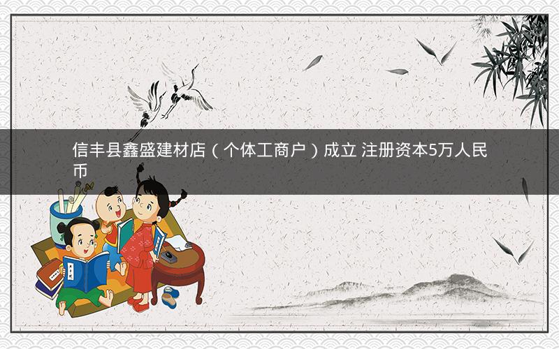 信丰县鑫盛建材店（个体工商户）成立 注册资本5万人民币