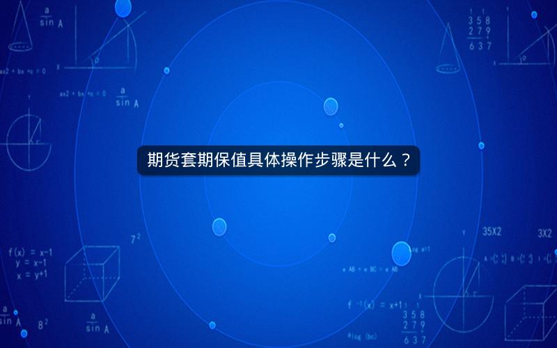 期货套期保值具体操作步骤是什么？