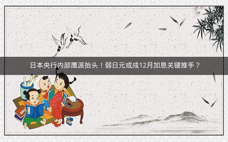 日本央行内部鹰派抬头！弱日元或成12月加息关键推手？