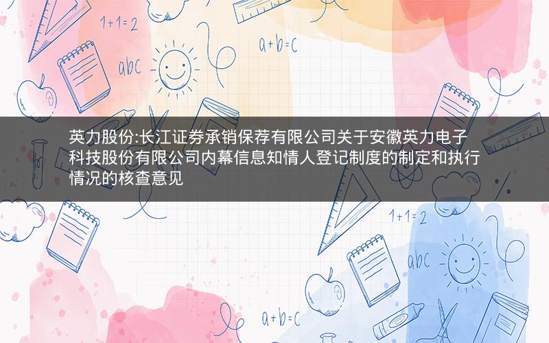 英力股份:长江证券承销保荐有限公司关于安徽英力电子科技股份有限公司内幕信息知情人登记制度的制定和执行情况的核查意见