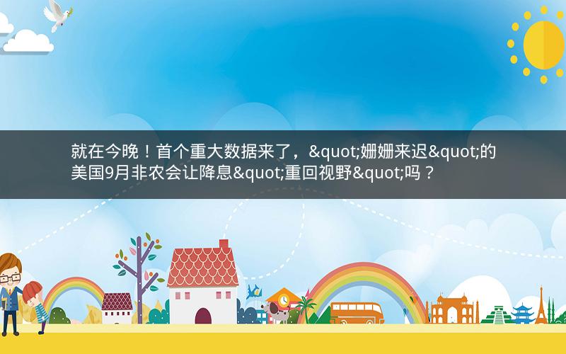 就在今晚!首个重大数据来了,"姗姗来迟"的美国9月非农会让降息"重回视野"吗? 就在今晚!首个重大数据来了,"姗姗来迟"的美国9月非农会让降息"重回视野"吗?