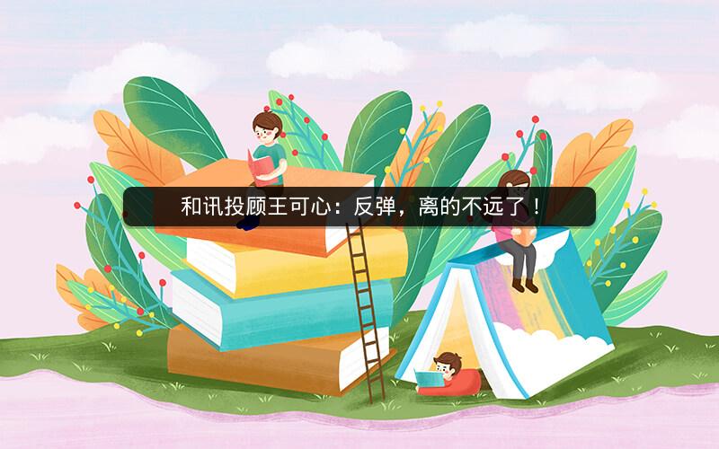 和讯投顾王可心:反弹,离的不远了! 和讯投顾王可心:反弹,离的不远了!