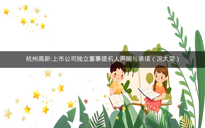 杭州高新:上市公司独立董事提名人声明与承诺（况太荣）