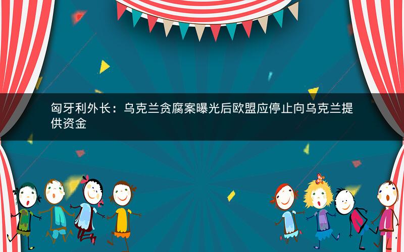 匈牙利外长:乌克兰贪腐案曝光后欧盟应停止向乌克兰提供资金 匈牙利外长:乌克兰贪腐案曝光后欧盟应停止向乌克兰提供资金