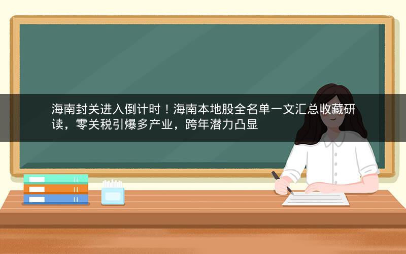 海南封关进入倒计时！海南本地股全名单一文汇总收藏研读，零关税引爆多产业，跨年潜力凸显