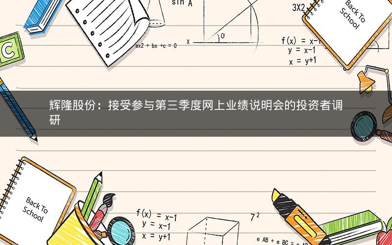 辉隆股份：接受参与第三季度网上业绩说明会的投资者调研