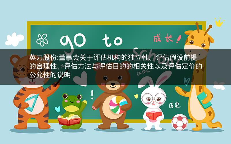 英力股份:董事会关于评估机构的独立性、评估假设前提的合理性、评估方法与评估目的的相关性以及评估定价的公允性的说明
