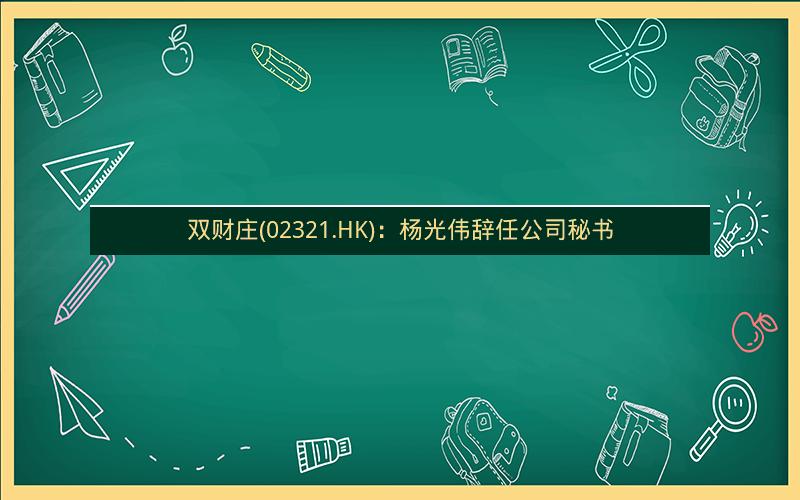 双财庄(02321.HK):杨光伟辞任公司秘书 双财庄(02321.HK):杨光伟辞任公司秘书