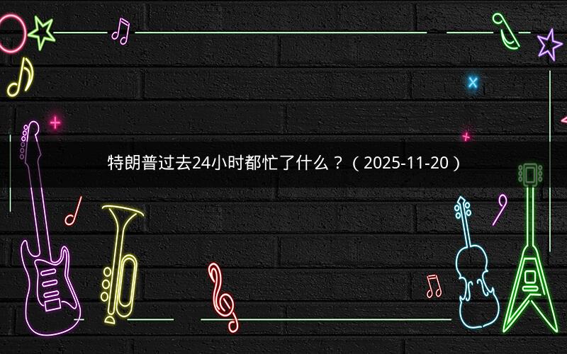 特朗普过去24小时都忙了什么?(2025-11-20) 特朗普过去24小时都忙了什么?(2025-11-20)