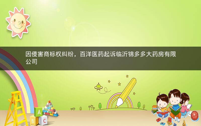 因侵害商标权纠纷，百洋医药起诉临沂锦多多大药房有限公司