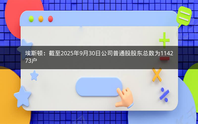 埃斯顿：截至2025年9月30日公司普通股股东总数为114273户