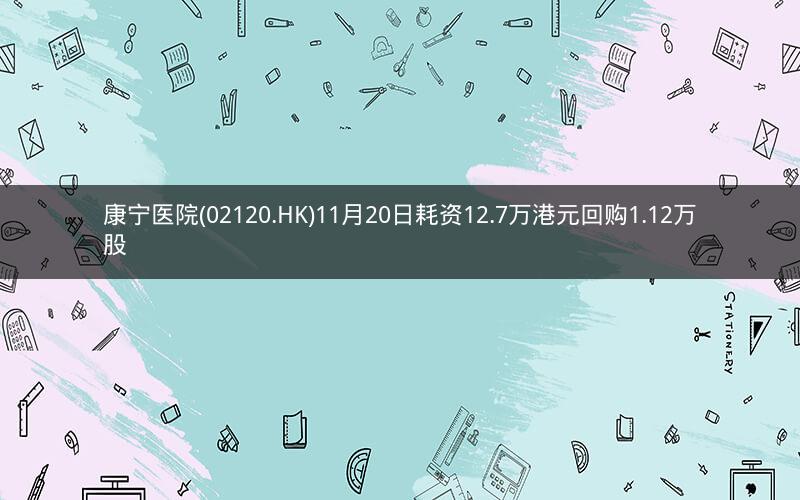 康宁医院(02120.HK)11月20日耗资12.7万港元回购1.12万股