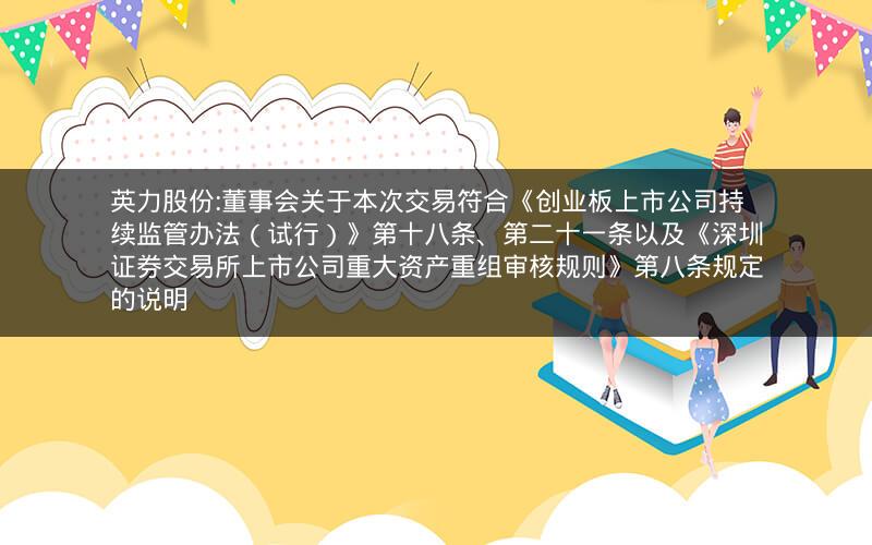 英力股份:董事会关于本次交易符合《创业板上市公司持续监管办法（试行）》第十八条、第二十一条以及《深圳证券交易所上市公司重大资产重组审核规则》第八条规定的说明