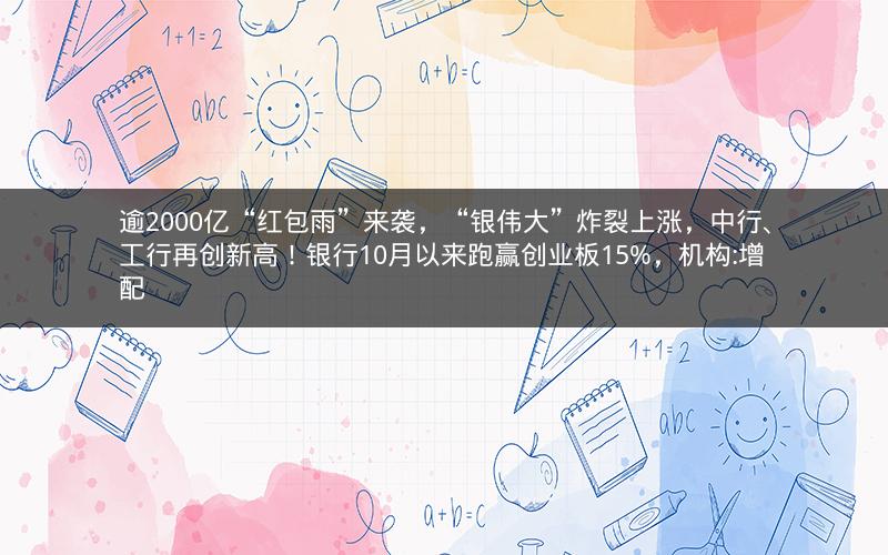 逾2000亿“红包雨”来袭，“银伟大”炸裂上涨，中行、工行再创新高！银行10月以来跑赢创业板15%，机构:增配