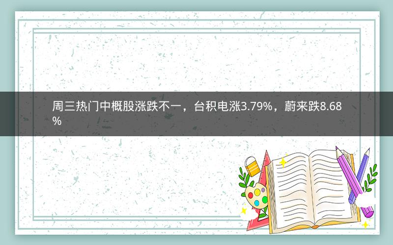 周三热门中概股涨跌不一，台积电涨3.79%，蔚来跌8.68%