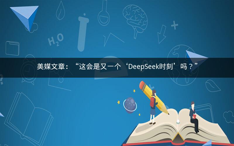 美媒文章：“这会是又一个‘DeepSeek时刻’吗？”