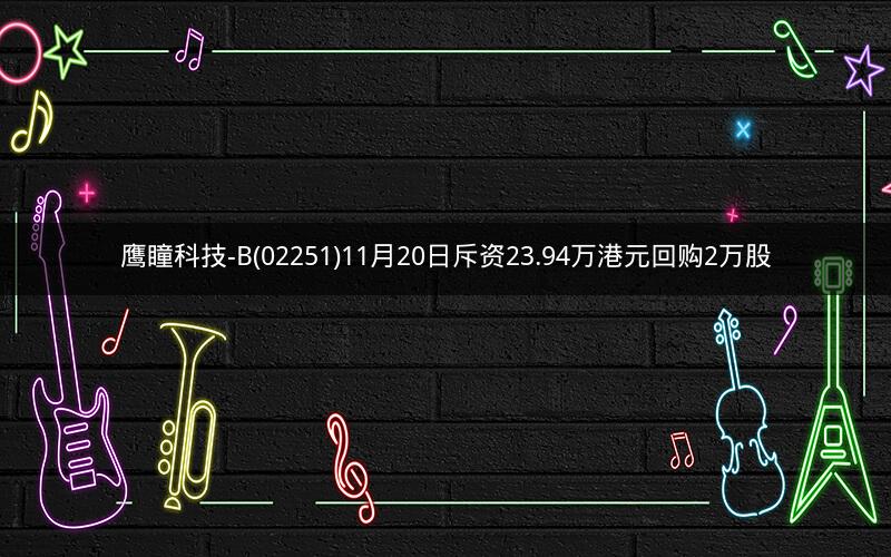鹰瞳科技-B(02251)11月20日斥资23.94万港元回购2万股