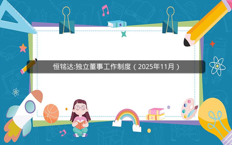 恒铭达:独立董事工作制度（2025年11月）