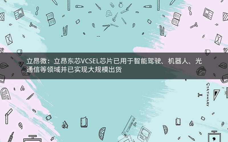 立昂微：立昂东芯VCSEL芯片已用于智能驾驶、机器人、光通信等领域并已实现大规模出货