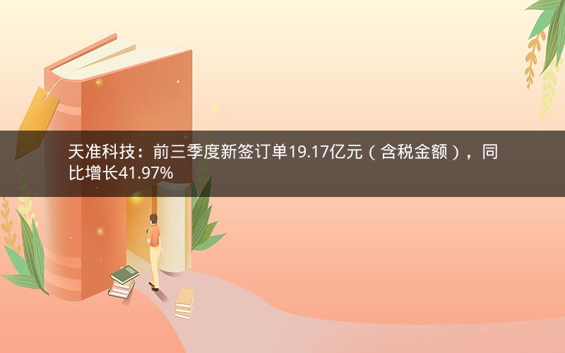 天准科技:前三季度新签订单19.17亿元(含税金额),同比增长41.97% 天准科技:前三季度新签订单19.17亿元(含税金额),同比增长41.97%