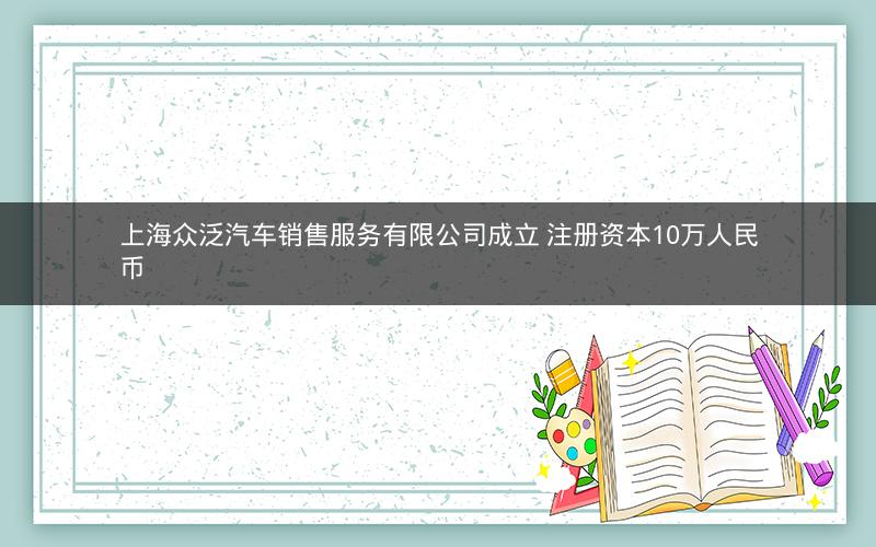 上海众泛汽车销售服务有限公司成立 注册资本10万人民币