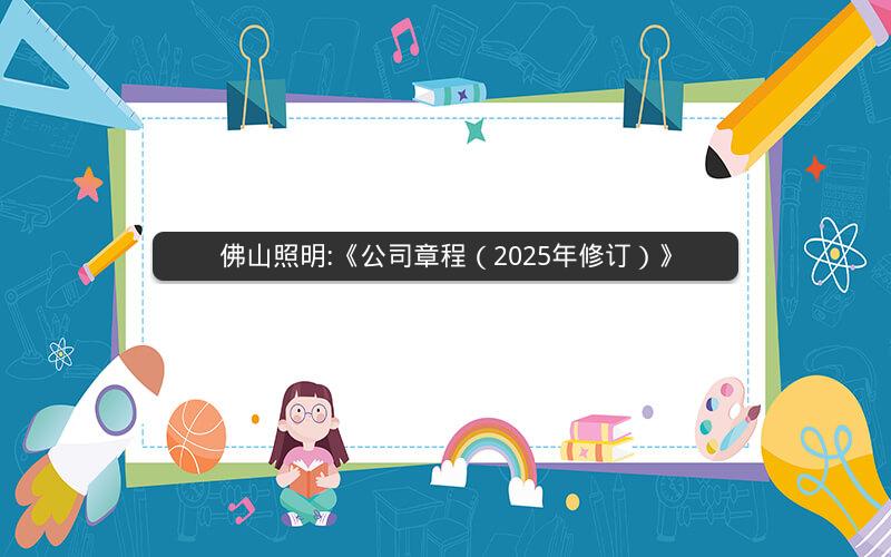 佛山照明:《公司章程（2025年修订）》