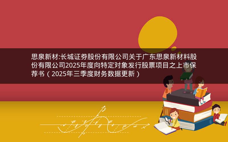 思泉新材:长城证券股份有限公司关于广东思泉新材料股份有限公司2025年度向特定对象发行股票项目之上市保荐书（2025年三季度财务数据更新）